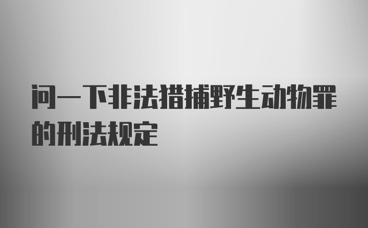 问一下非法猎捕野生动物罪的刑法规定