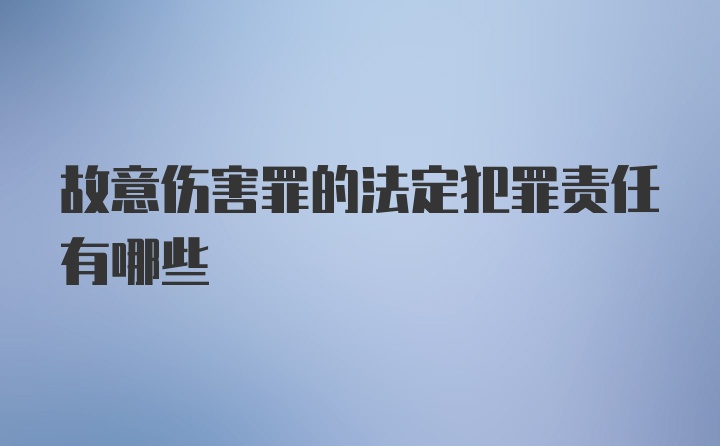 故意伤害罪的法定犯罪责任有哪些