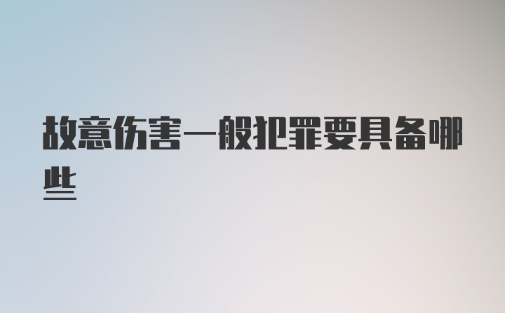 故意伤害一般犯罪要具备哪些