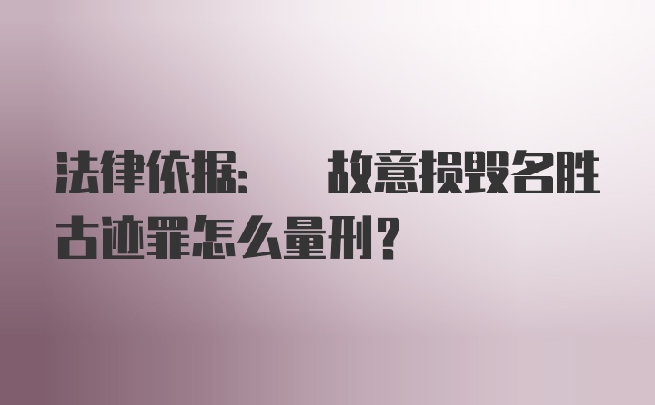 法律依据: 故意损毁名胜古迹罪怎么量刑?