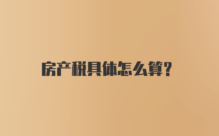 房产税具体怎么算？