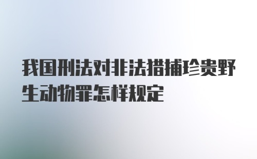 我国刑法对非法猎捕珍贵野生动物罪怎样规定