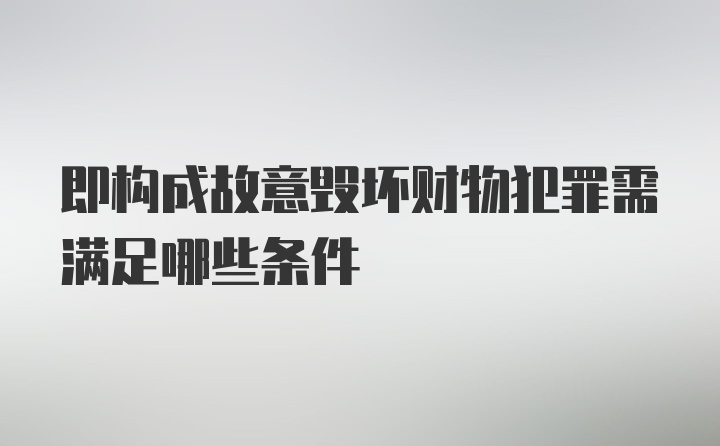 即构成故意毁坏财物犯罪需满足哪些条件