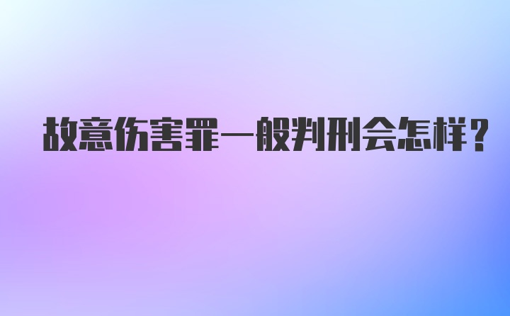 故意伤害罪一般判刑会怎样？