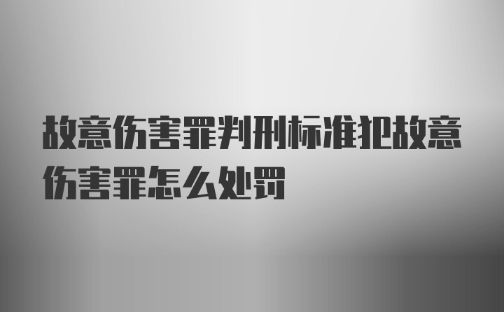 故意伤害罪判刑标准犯故意伤害罪怎么处罚