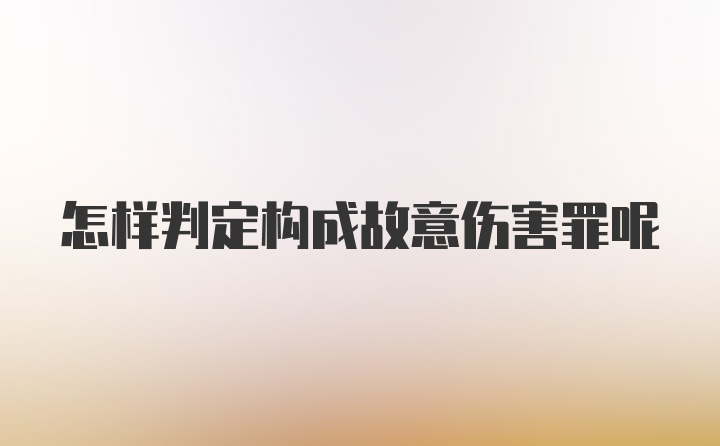 怎样判定构成故意伤害罪呢