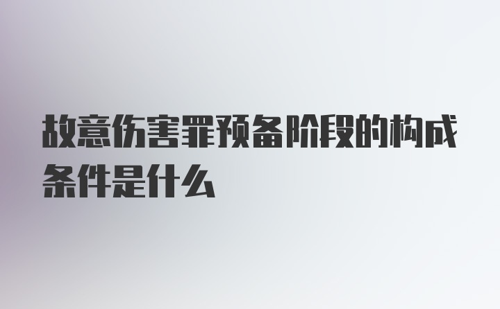 故意伤害罪预备阶段的构成条件是什么