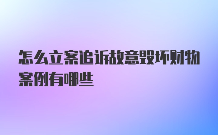 怎么立案追诉故意毁坏财物案例有哪些