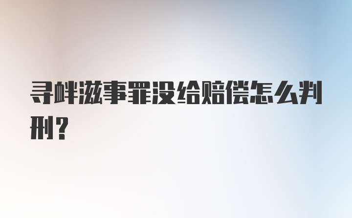 寻衅滋事罪没给赔偿怎么判刑？