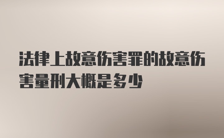 法律上故意伤害罪的故意伤害量刑大概是多少