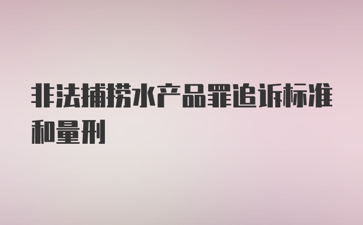 非法捕捞水产品罪追诉标准和量刑