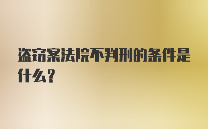 盗窃案法院不判刑的条件是什么？