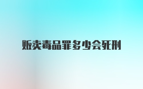 贩卖毒品罪多少会死刑