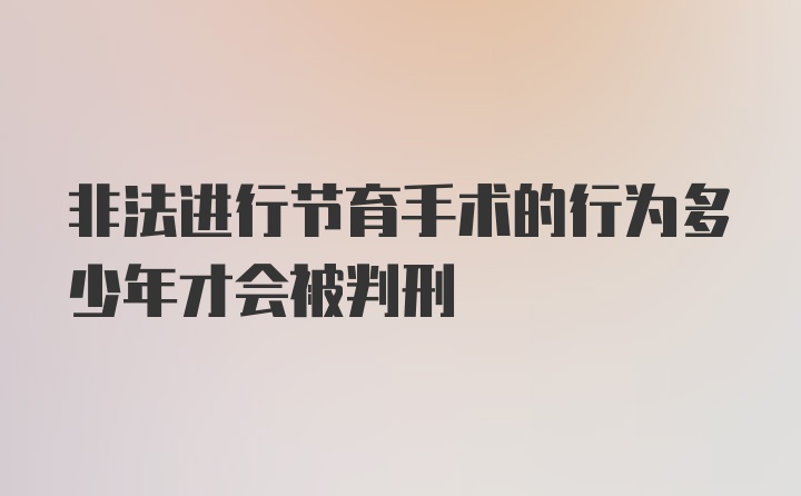 非法进行节育手术的行为多少年才会被判刑