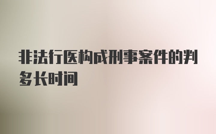 非法行医构成刑事案件的判多长时间