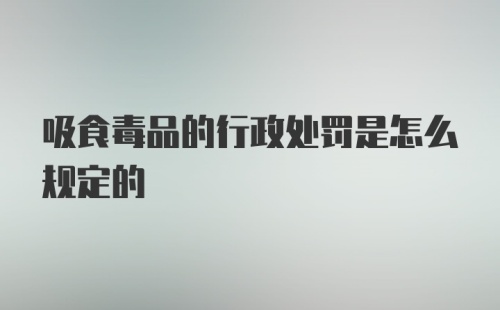 吸食毒品的行政处罚是怎么规定的