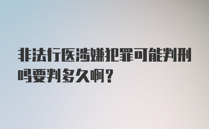 非法行医涉嫌犯罪可能判刑吗要判多久啊？