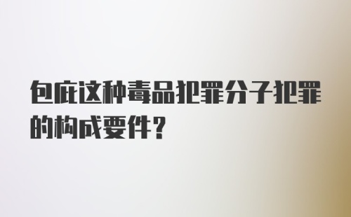 包庇这种毒品犯罪分子犯罪的构成要件？