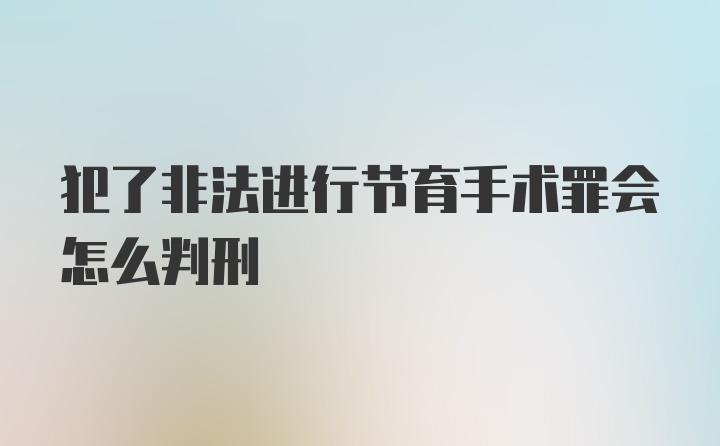 犯了非法进行节育手术罪会怎么判刑