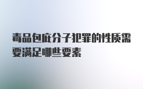 毒品包庇分子犯罪的性质需要满足哪些要素