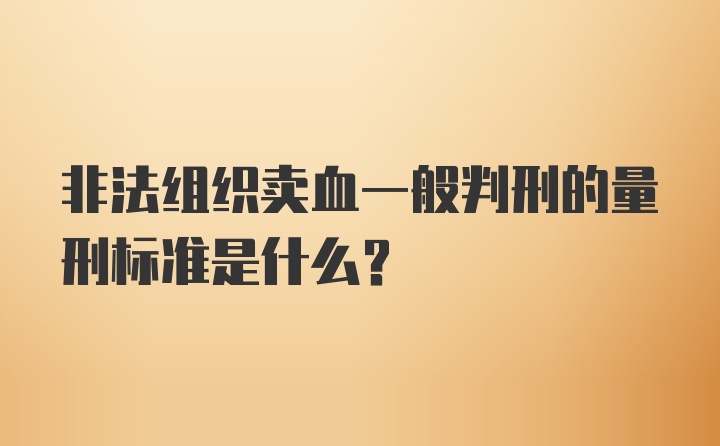 非法组织卖血一般判刑的量刑标准是什么？