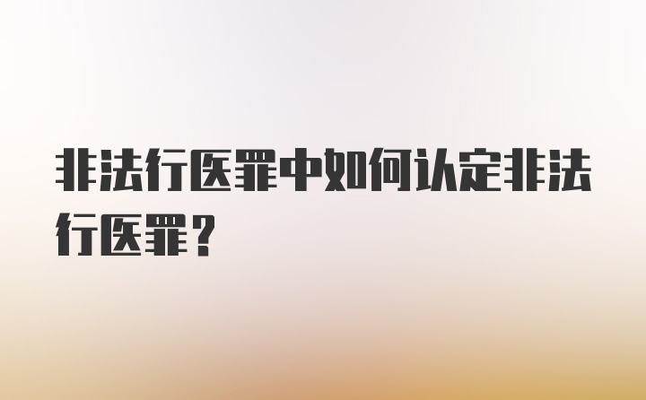 非法行医罪中如何认定非法行医罪？