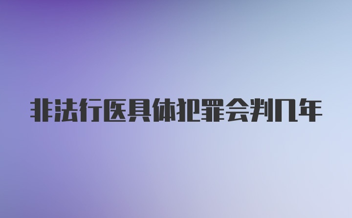 非法行医具体犯罪会判几年