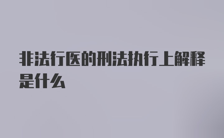 非法行医的刑法执行上解释是什么