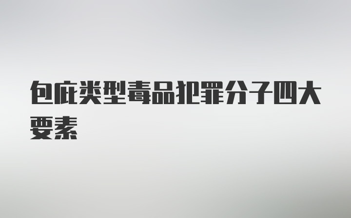 包庇类型毒品犯罪分子四大要素