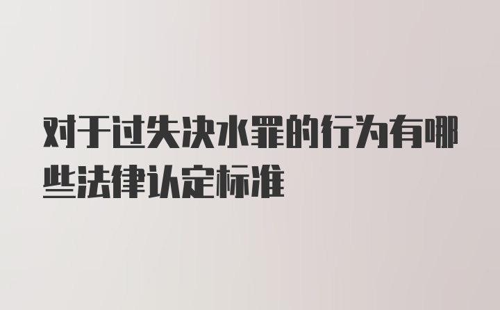 对于过失决水罪的行为有哪些法律认定标准