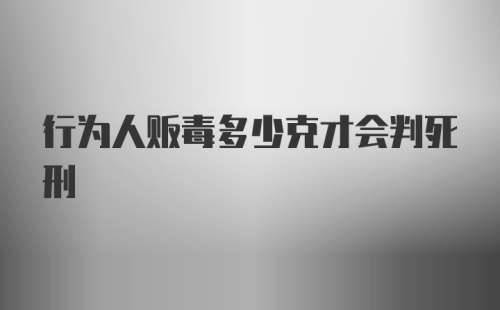 行为人贩毒多少克才会判死刑