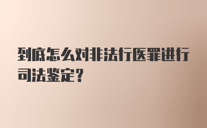 到底怎么对非法行医罪进行司法鉴定?