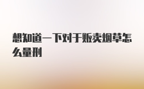 想知道一下对于贩卖烟草怎么量刑