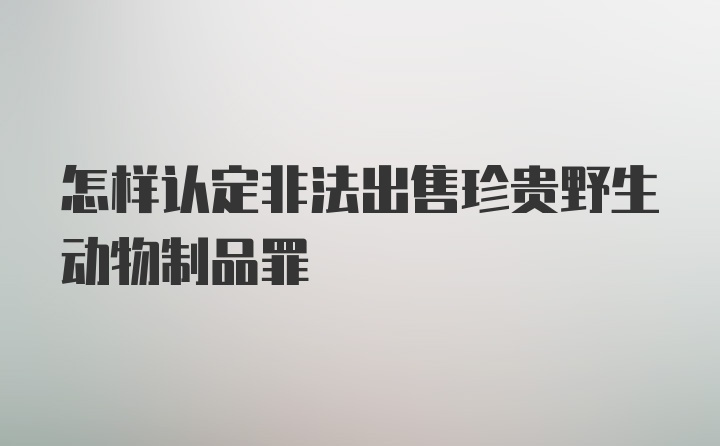 怎样认定非法出售珍贵野生动物制品罪