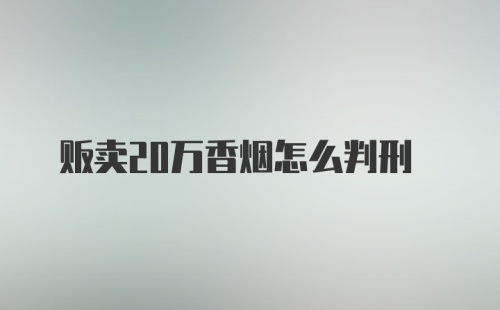 贩卖20万香烟怎么判刑