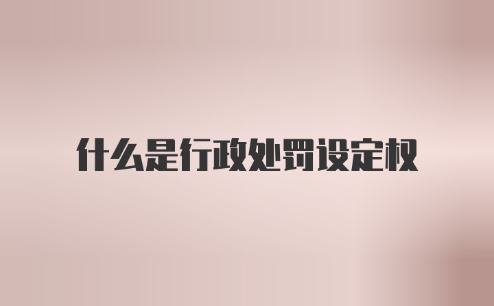 什么是行政处罚设定权