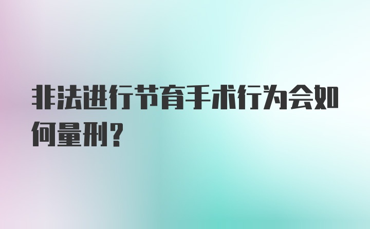 非法进行节育手术行为会如何量刑？