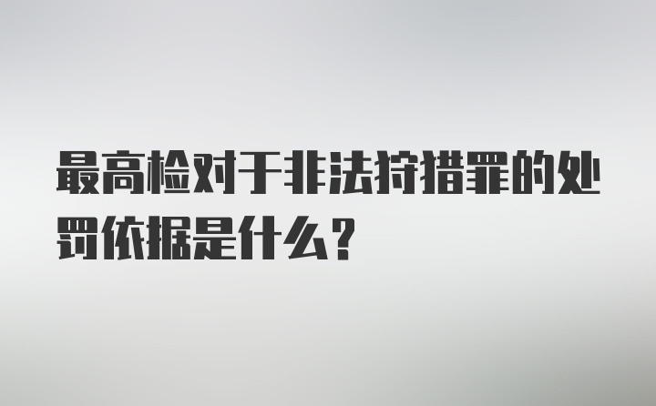 最高检对于非法狩猎罪的处罚依据是什么？