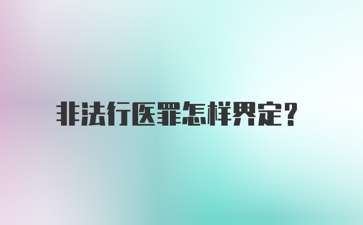 非法行医罪怎样界定?