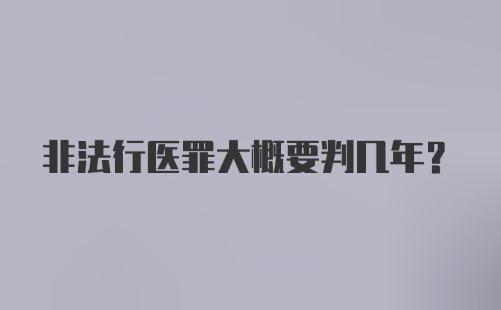 非法行医罪大概要判几年？