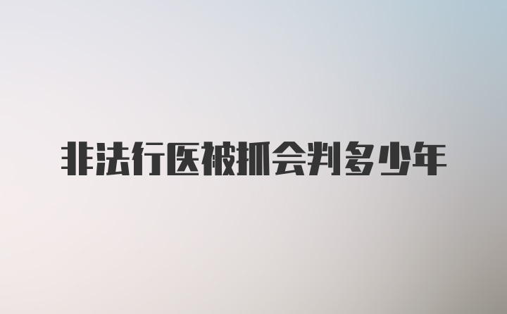 非法行医被抓会判多少年