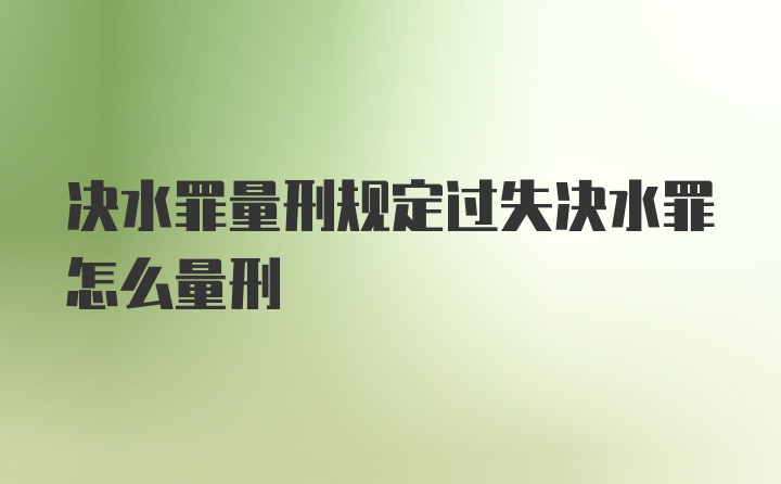 决水罪量刑规定过失决水罪怎么量刑