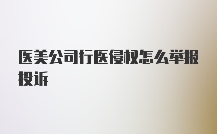 医美公司行医侵权怎么举报投诉