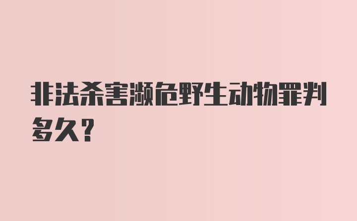 非法杀害濒危野生动物罪判多久？