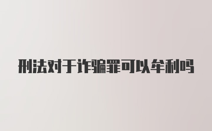 刑法对于诈骗罪可以牟利吗