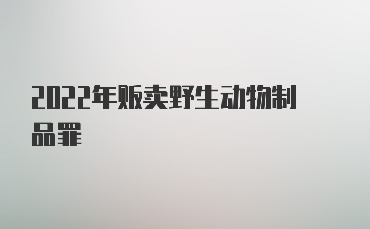 2022年贩卖野生动物制品罪