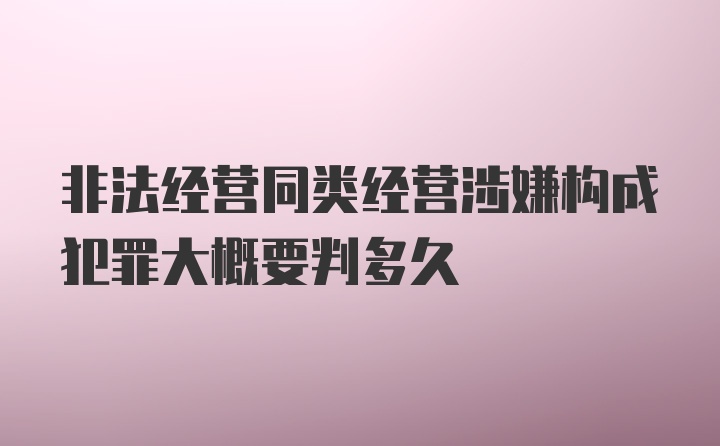 非法经营同类经营涉嫌构成犯罪大概要判多久