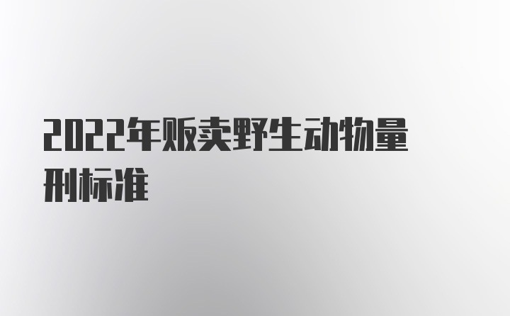 2022年贩卖野生动物量刑标准