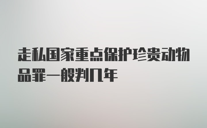 走私国家重点保护珍贵动物品罪一般判几年