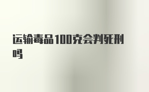 运输毒品100克会判死刑吗